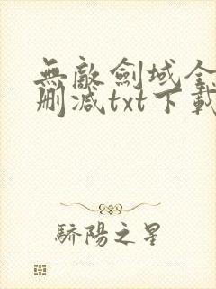 无敌剑域全文未删减txt下载