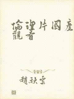 伦理片国产在线观看