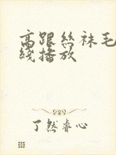 高跟丝袜毛片在线播放