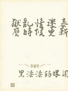 狱乱情迷泰剧什么时候更新封面