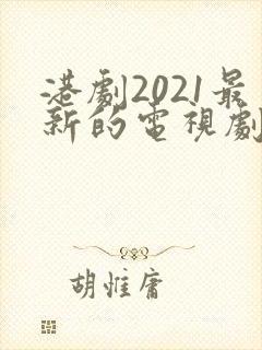 港剧2021最新的电视剧国语