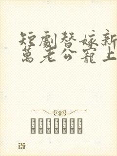 短剧替嫁新娘亿万老公宠上天