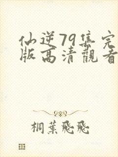 仙逆79集完整版高清观看