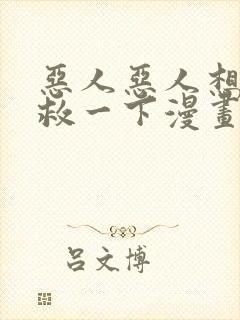 恶人恶人想要抢救一下漫画免费阅读