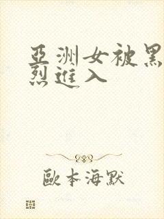 亚洲女被黑人猛烈进入封面