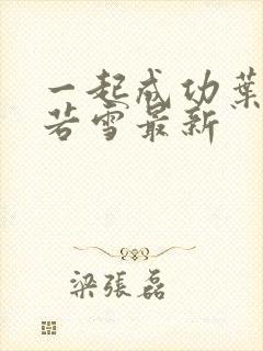 一起成功叶凡唐若雪最新