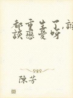 都重生了,谁还谈恋爱呀