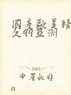 国产欧美精品久久99亚洲