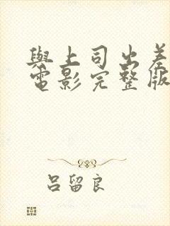 与上司出差偷惰电影完整版