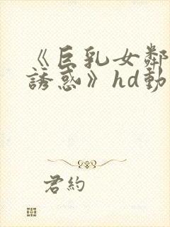 《巨乳女邻居の诱惑》hd动漫