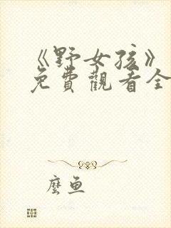 《野女孩》短剧免费观看全集