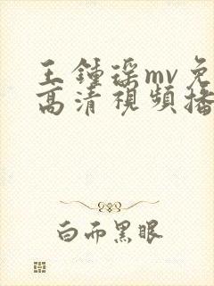 王钟瑶mv免费高清视频播放大全
