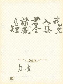 《请君入我怀》短剧全集免费