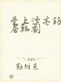 爱上漂亮的女邻居韩剧