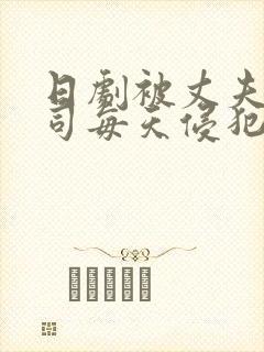 日剧被丈夫的上司每天侵犯的妻子