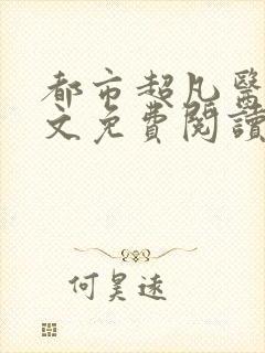 都市超凡医神全文免费阅读完整版