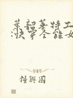 叶韶华特工重生:快穿全能女神免费阅读封面