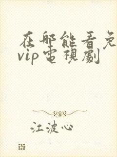 在哪能看免费的vip电视剧