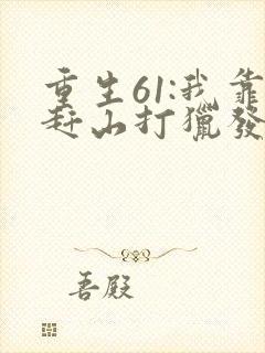 重生61:我靠赶山打猎发家致富全本下载