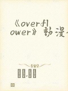 《overflower》动漫全集免费观看