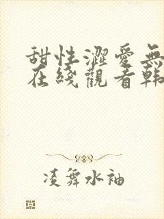 甜性涩爱无删减在线观看韩剧