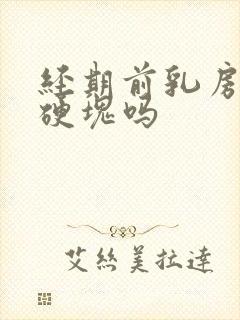 经期前乳房会有硬块吗