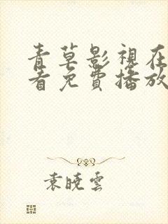 青草影视在线观看免费播放电视剧