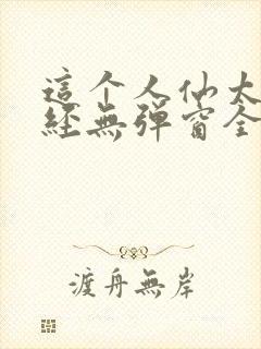 这个人仙太过正经无弹窗全文免费阅读