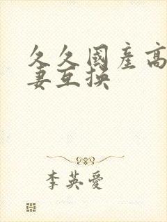 久久国产高清人妻互换