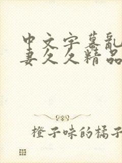 中文字幕乱码人妻久久精品