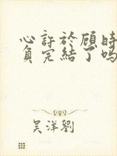 心许于顾时光不负完结了吗