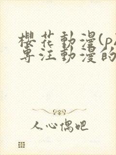 樱花动漫(p)专注动漫的门户网站