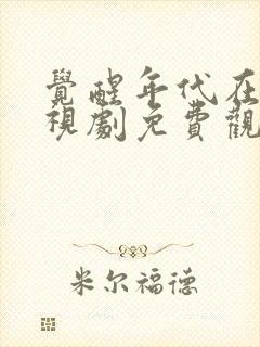 觉醒年代在线电视剧免费观看全集