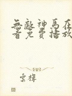 无敌神马在线观看免费播放电影1