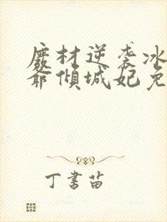 废材逆袭冰山王爷倾城妃免费阅读