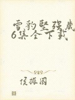 雪豹坚强岁月46集全下载