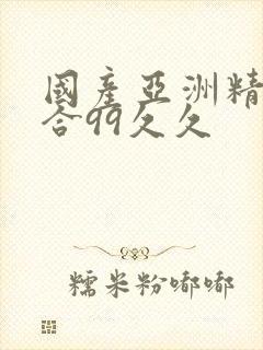 国产亚洲精品综合99久久