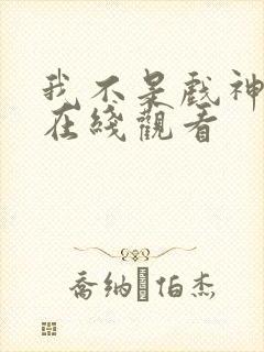 我不是戏神短剧在线观看