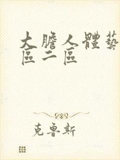 大胆人体艺术一区二区