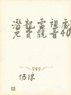 潜龙电视剧全集免费观看40集