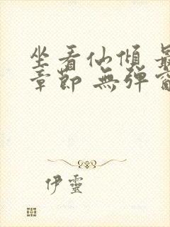 坐看仙倾 最新章节 无弹窗