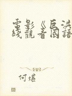 电影《巨洪》在线观看国语