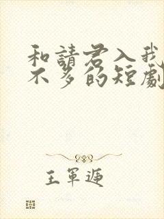 和请君入我怀差不多的短剧