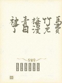 被青梅竹马宠爱了日漫免费阅读全集