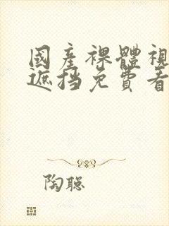 国产裸体视频无遮挡免费看封面