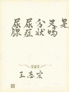 尿尿分叉是前列腺症状吗