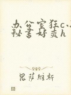 办公室狂c小雪秘书好爽h