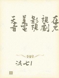 天美影视在线观看电视剧免费播放