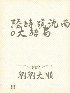 陆时砚沈南初po大结局