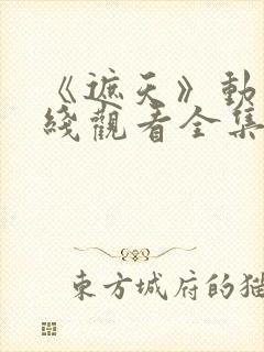 《遮天》动漫在线观看全集高清